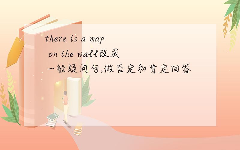 there is a map on the wall改成一般疑问句,做否定和肯定回答