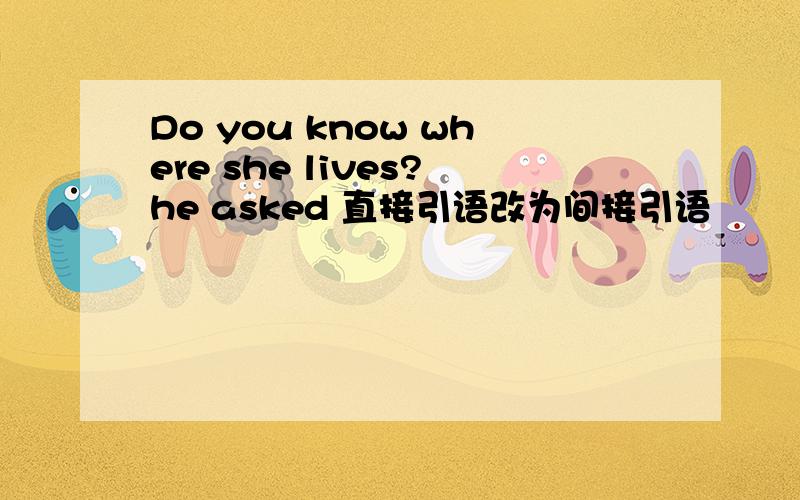 Do you know where she lives?he asked 直接引语改为间接引语