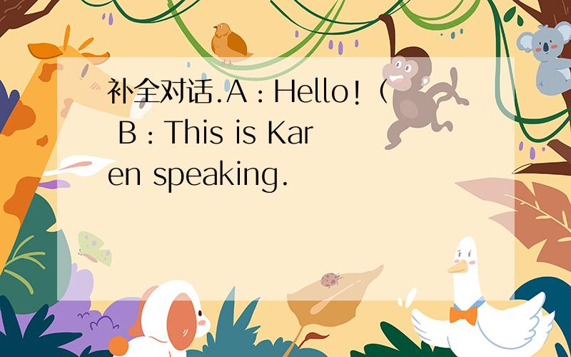 补全对话.A：Hello!（ B：This is Karen speaking.