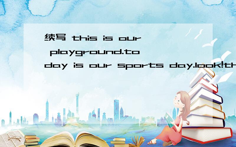 续写 this is our playground.today is our sports day.look!the games have begin.i will …… 四五句话就行
