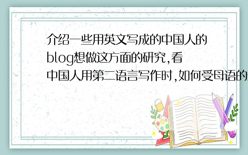 介绍一些用英文写成的中国人的blog想做这方面的研究,看中国人用第二语言写作时,如何受母语的影响,）