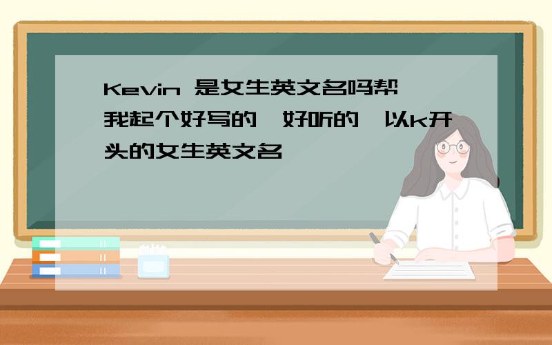 Kevin 是女生英文名吗帮我起个好写的,好听的,以k开头的女生英文名
