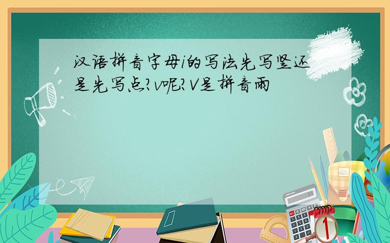 汉语拼音字母i的写法先写竖还是先写点?v呢?V是拼音雨
