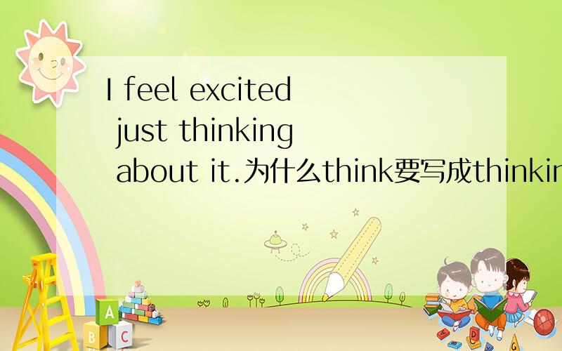 I feel excited just thinking about it.为什么think要写成thinking