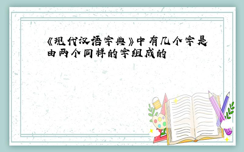 《现代汉语字典》中有几个字是由两个同样的字组成的