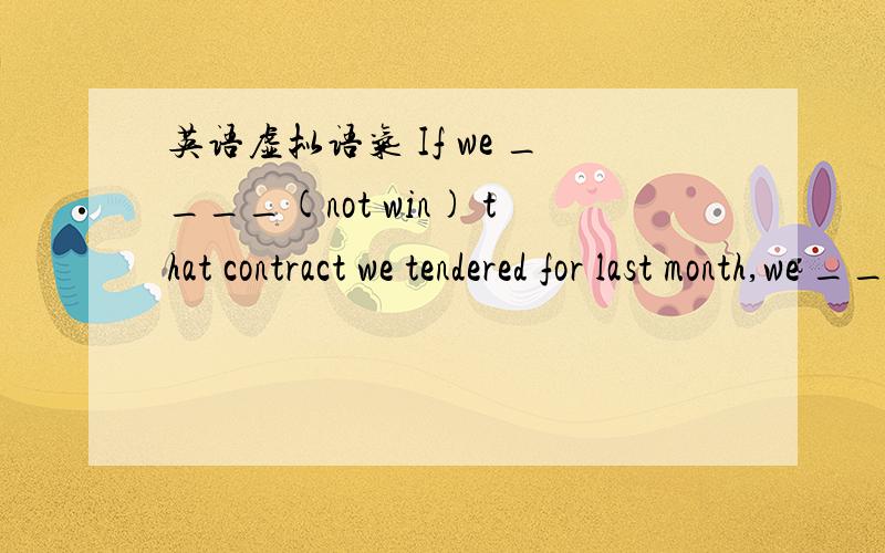 英语虚拟语气 If we ____(not win) that contract we tendered for last month,we ____(probably be) out of job now.