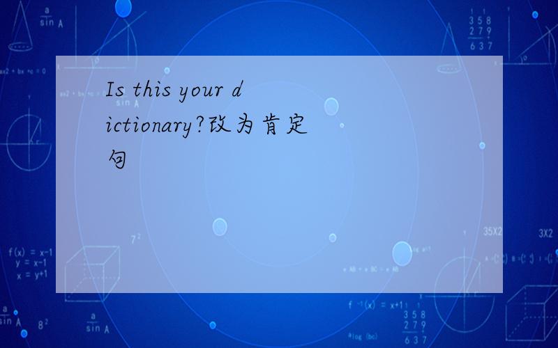 Is this your dictionary?改为肯定句