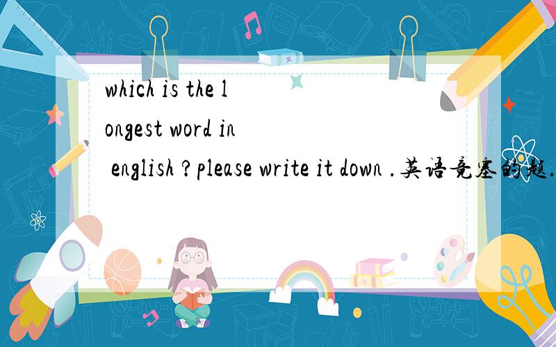 which is the longest word in english ?please write it down .英语竞塞的题．