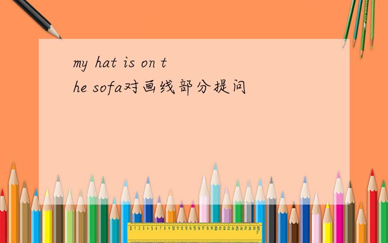 my hat is on the sofa对画线部分提问
