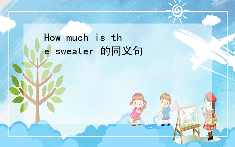 How much is the sweater 的同义句