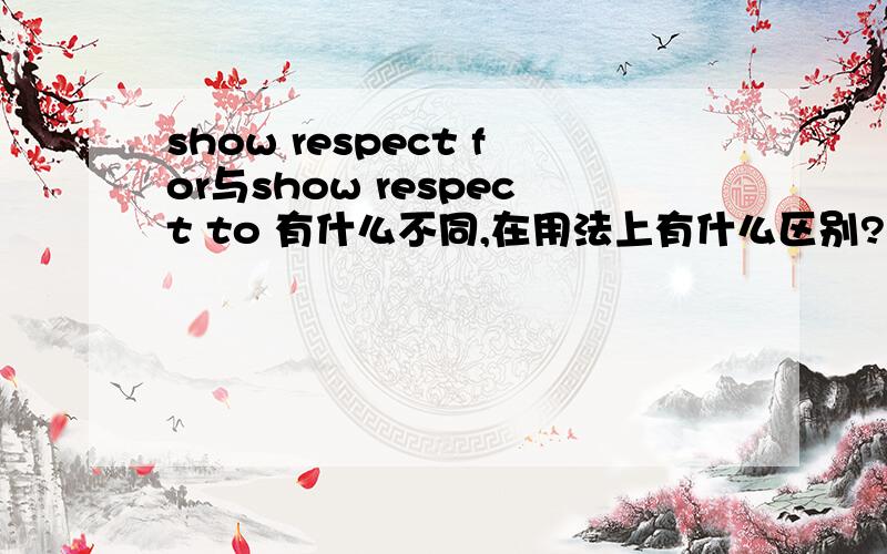 show respect for与show respect to 有什么不同,在用法上有什么区别?