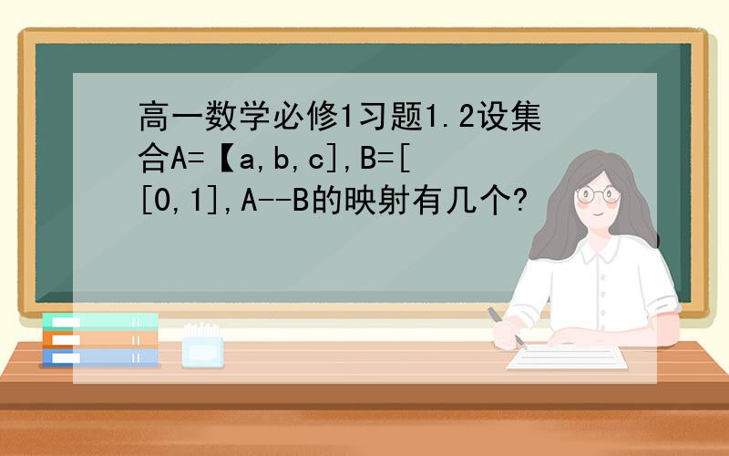高一数学必修1习题1.2设集合A=【a,b,c],B=[[0,1],A--B的映射有几个?