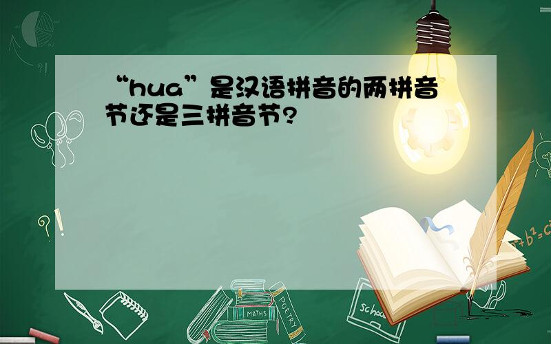 “hua”是汉语拼音的两拼音节还是三拼音节?
