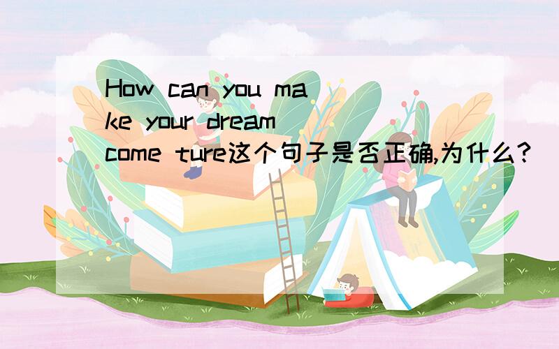 How can you make your dream come ture这个句子是否正确,为什么?