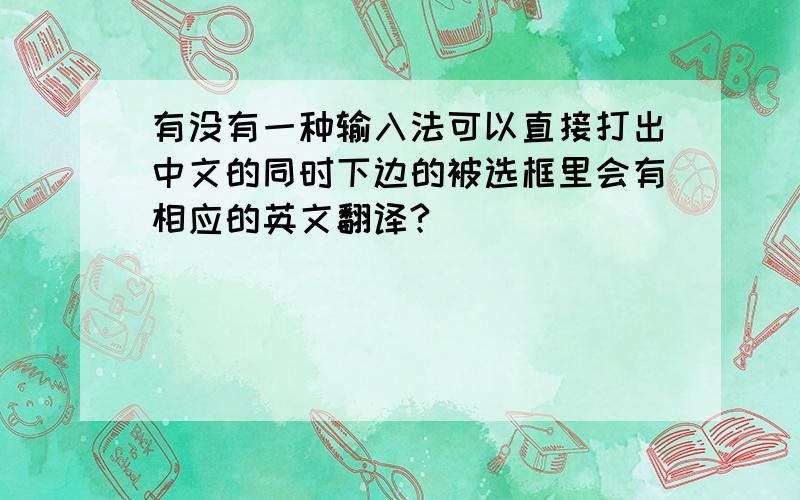 有没有一种输入法可以直接打出中文的同时下边的被选框里会有相应的英文翻译?