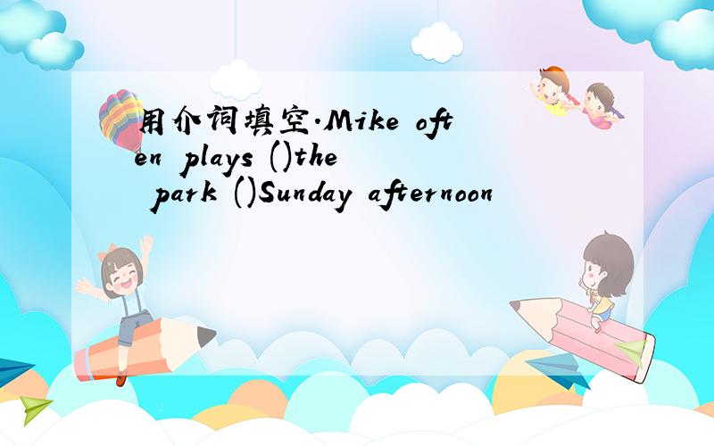 用介词填空.Mike often plays ()the park ()Sunday afternoon