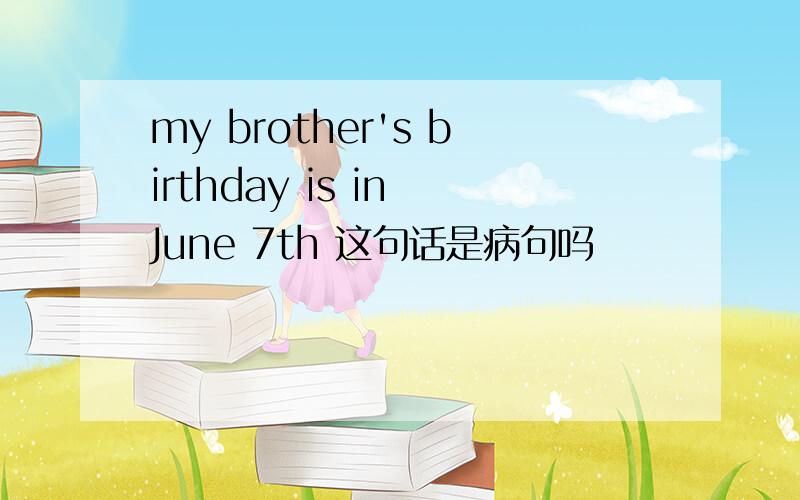 my brother's birthday is in June 7th 这句话是病句吗
