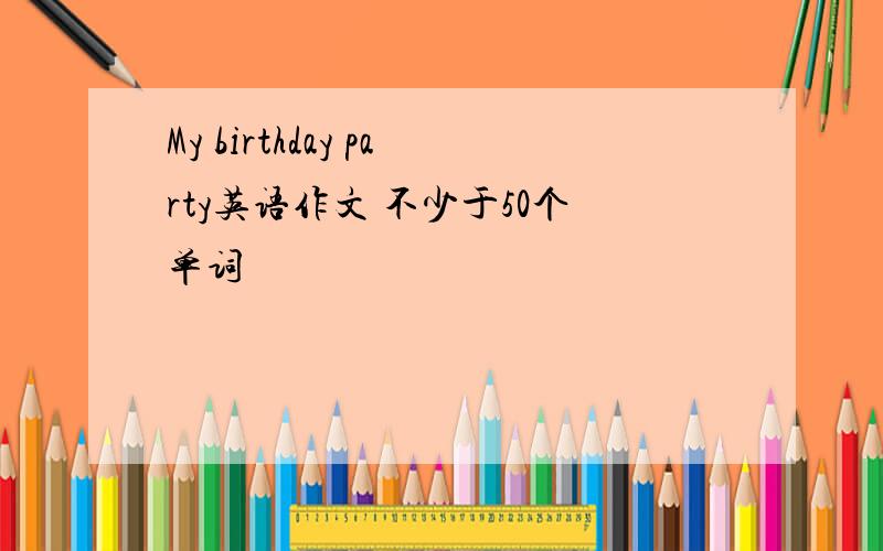 My birthday party英语作文 不少于50个单词