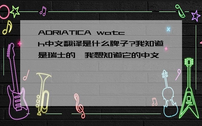 ADRIATICA watch中文翻译是什么牌子?我知道是瑞士的,我想知道它的中文