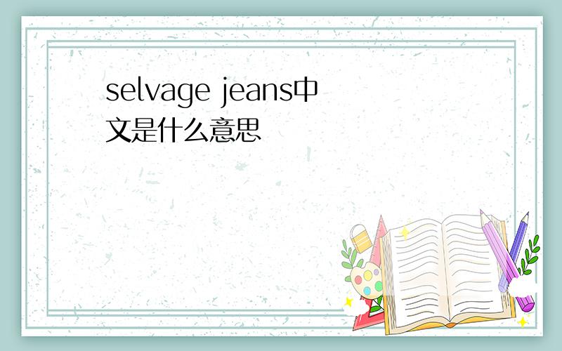 selvage jeans中文是什么意思