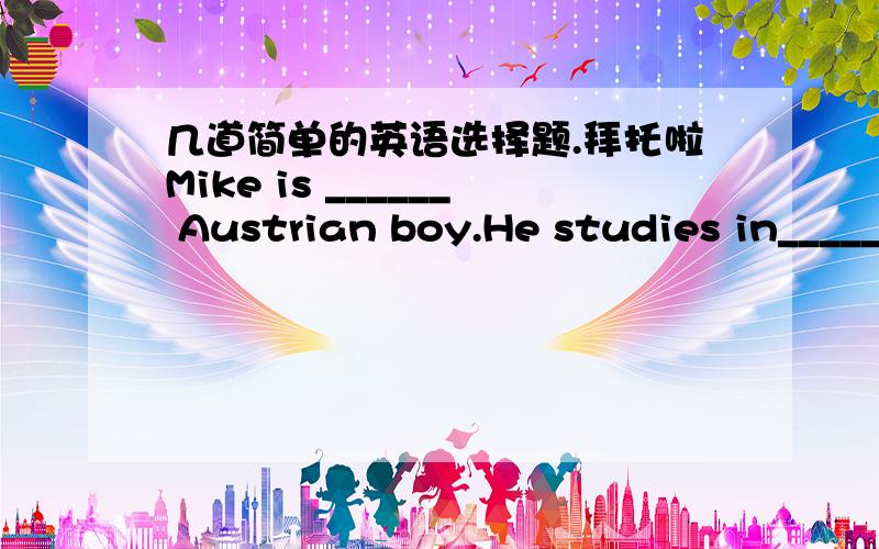 几道简单的英语选择题.拜托啦Mike is ______ Austrian boy.He studies in_____university in beijingA.the   aB. a    aC.an    aD.an    an