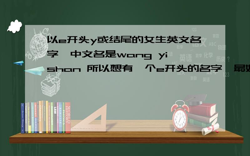 以e开头y或结尾的女生英文名字,中文名是wang yi shan 所以想有一个e开头的名字,最好音译过来后发“怡姗”