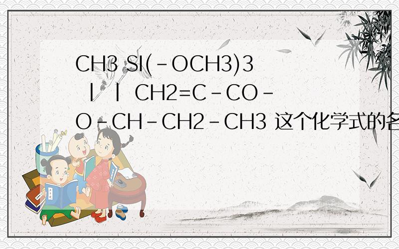 CH3 SI(-OCH3)3 | | CH2=C-CO-O-CH-CH2-CH3 这个化学式的名字图片