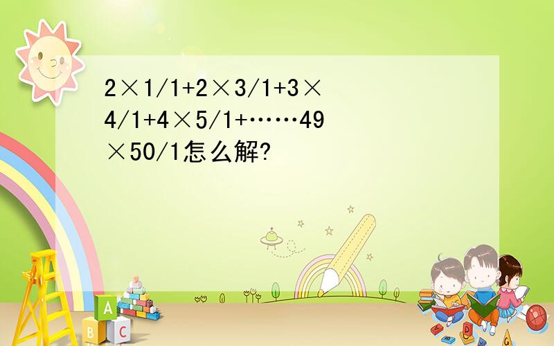 2×1/1+2×3/1+3×4/1+4×5/1+……49×50/1怎么解?