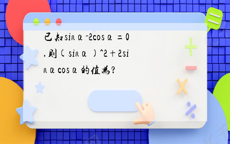 已知sinα-2cosα=0,则(sinα)^2+2sinαcosα的值为?