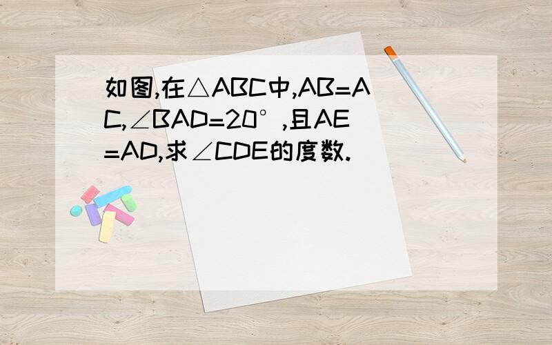 如图,在△ABC中,AB=AC,∠BAD=20°,且AE=AD,求∠CDE的度数.