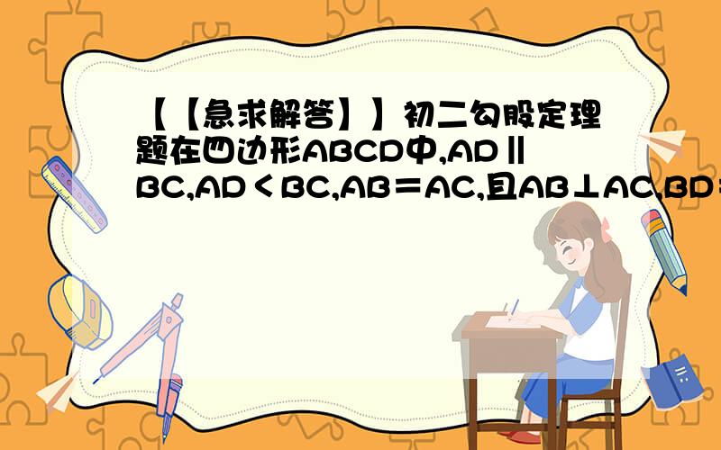 【【急求解答】】初二勾股定理题在四边形ABCD中,AD‖BC,AD＜BC,AB＝AC,且AB⊥AC,BD＝BC.AC、BD交与点O,求∠BCD的度数.