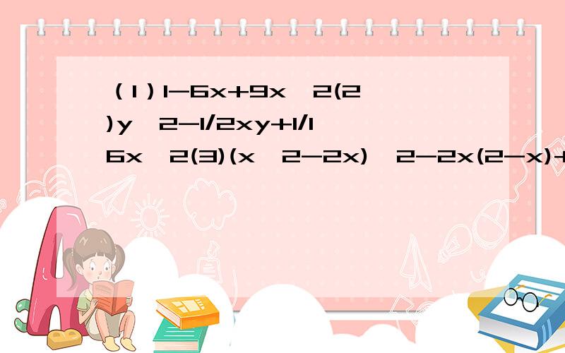 （1）1-6x+9x^2(2)y^2-1/2xy+1/16x^2(3)(x^2-2x)^2-2x(2-x)+1(4)(a+2b)^2-10(a+2b)+25