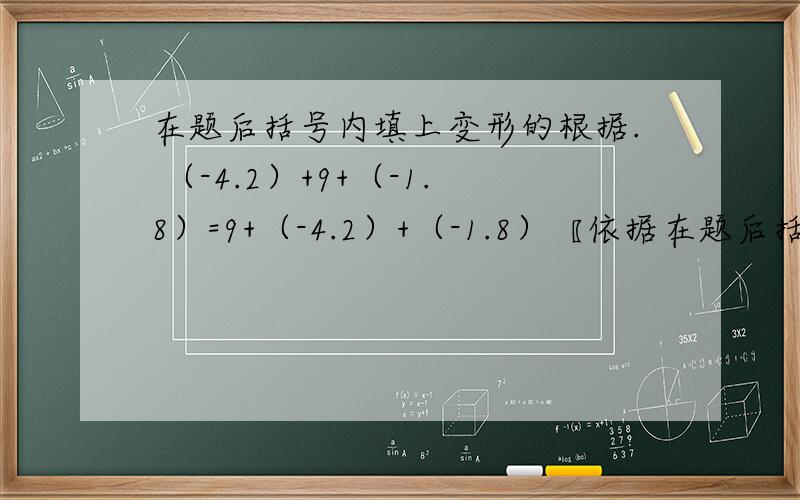 在题后括号内填上变形的根据. （-4.2）+9+（-1.8）=9+（-4.2）+（-1.8）〖依据在题后括号内填上变形的根据.（-4.2）+9+（-1.8）=9+（-4.2）+（-1.8）〖依据是：______〗=9+[（-4.2）+（-1.8）]〖依据是：_