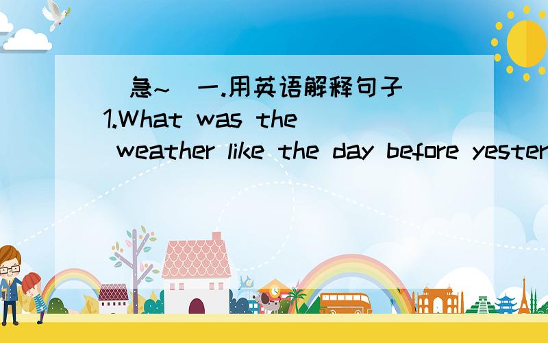 [急~]一.用英语解释句子 1.What was the weather like the day before yesterday?2.He found it very difficult to sleep.