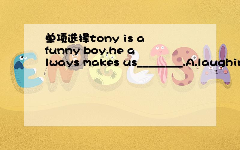 单项选择tony is a funny boy.he always makes us________.A.laughing B.to laugh C.laugh D.laughed