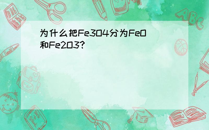 为什么把Fe3O4分为FeO和Fe2O3?