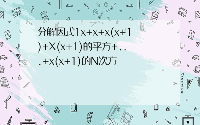 分解因式1x+x+x(x+1)+X(x+1)的平方+...+x(x+1)的N次方