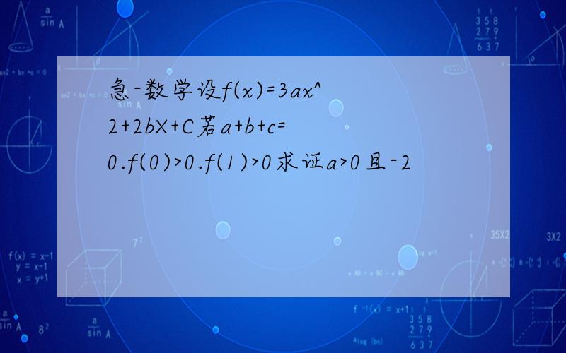 急-数学设f(x)=3ax^2+2bX+C若a+b+c=0.f(0)>0.f(1)>0求证a>0且-2