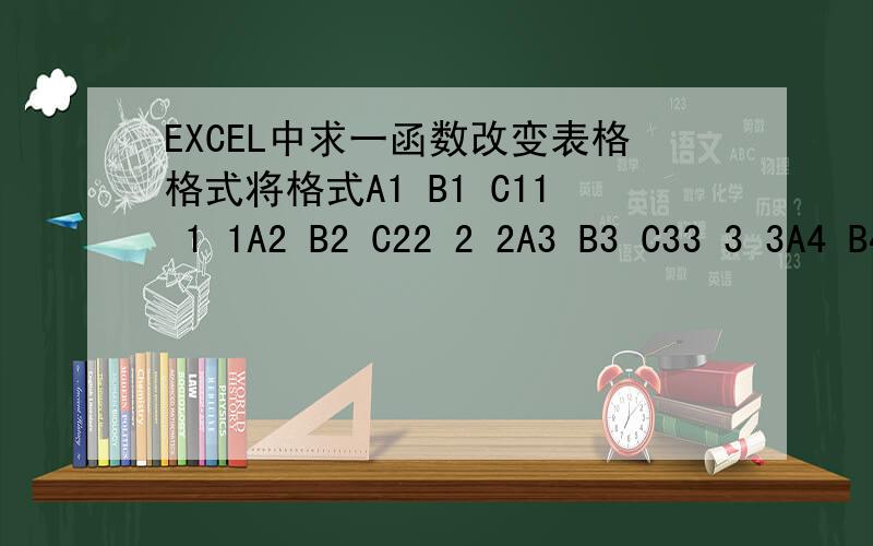 EXCEL中求一函数改变表格格式将格式A1 B1 C11 1 1A2 B2 C22 2 2A3 B3 C33 3 3A4 B4 C44 4 4变成A1 1 B1 1 C1 1A2 2 B2 2 C1 2A3 3 B3 3 C1 3A4 4 B4 4 C1 4格式的变化要在不同的工作表中