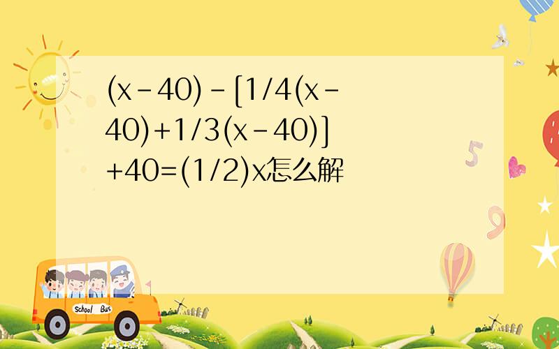 (x-40)-[1/4(x-40)+1/3(x-40)]+40=(1/2)x怎么解