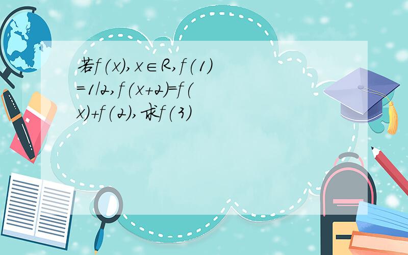 若f(x),x∈R,f(1)=1/2,f(x+2)=f(x)+f(2),求f(3)