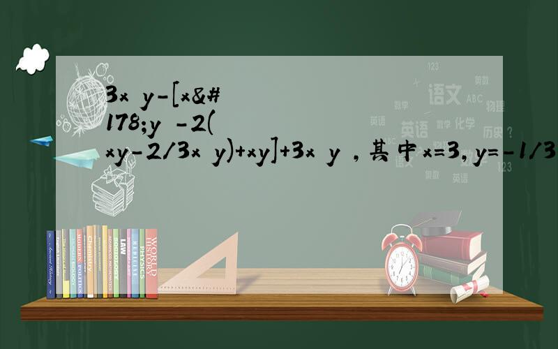 3x²y-[x²y²-2(xy-2/3x²y)＋xy]+3x²y²,其中x=3,y=-1/3     化简计算