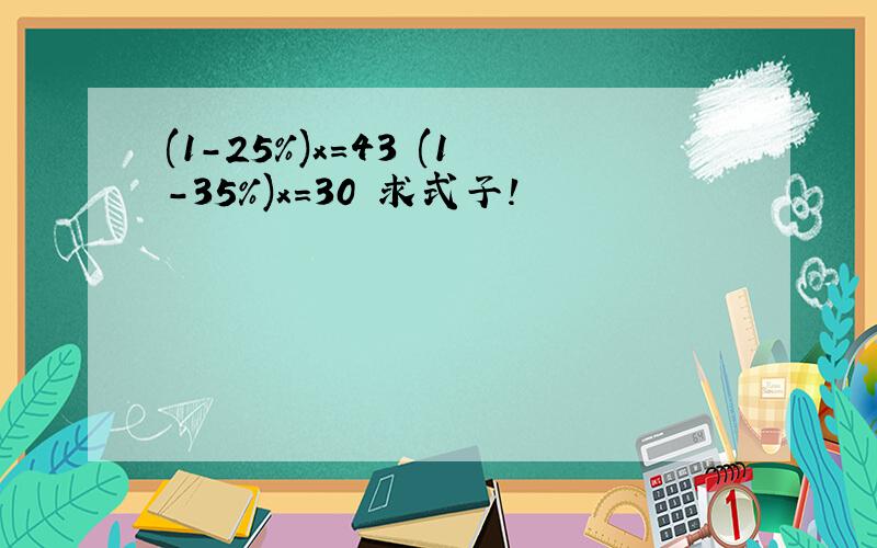 (1-25%)x=43 (1-35%)x=30 求式子!