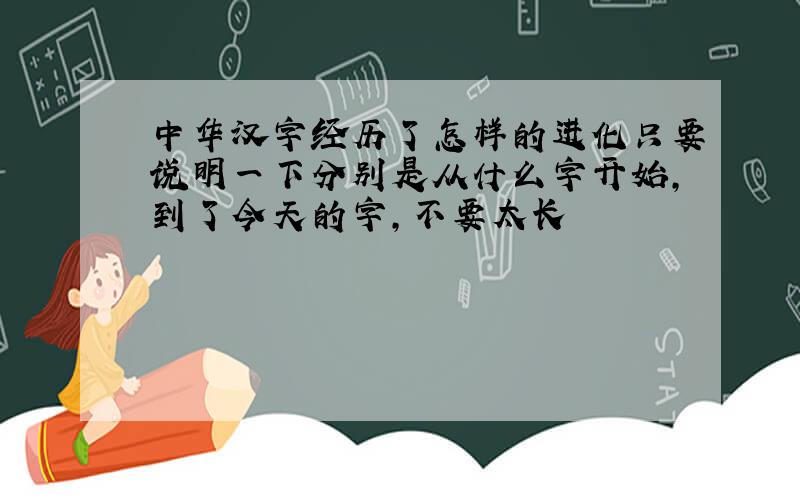 中华汉字经历了怎样的进化只要说明一下分别是从什么字开始,到了今天的字,不要太长