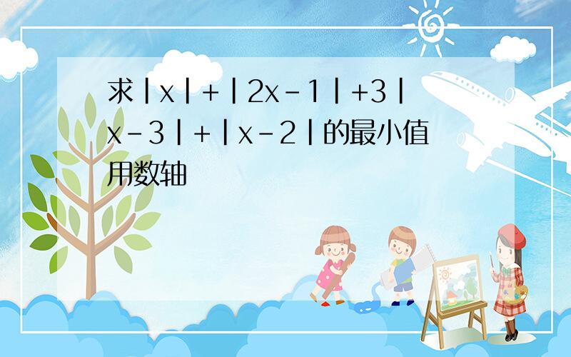 求|x|+|2x-1|+3|x-3|+|x-2|的最小值用数轴