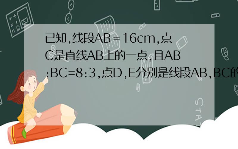 已知,线段AB＝16cm,点C是直线AB上的一点,且AB:BC=8:3,点D,E分别是线段AB,BC的中点,求线段DE的长.最好发图