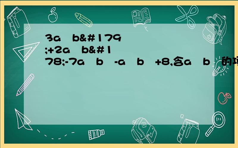 3a²b³+2a³b²-7a³b²-a²b³+8,含a²b³的项的系数是?