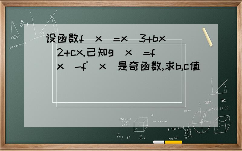 设函数f(x)=x^3+bx^2+cx.已知g(x)=f(x)-f'(x)是奇函数,求b,c值