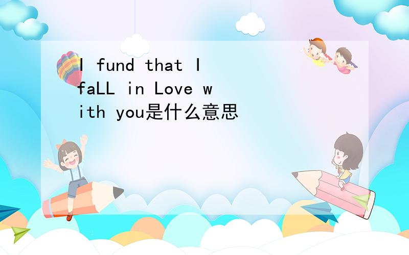 I fund that I faLL in Love with you是什么意思