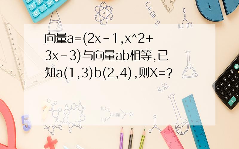 向量a=(2x-1,x^2+3x-3)与向量ab相等,已知a(1,3)b(2,4),则X=?